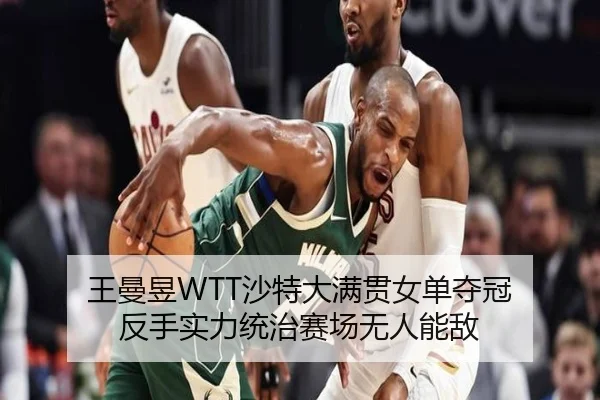 王曼昱WTT沙特大满贯女单夺冠 反手实力统治赛场无人能敌