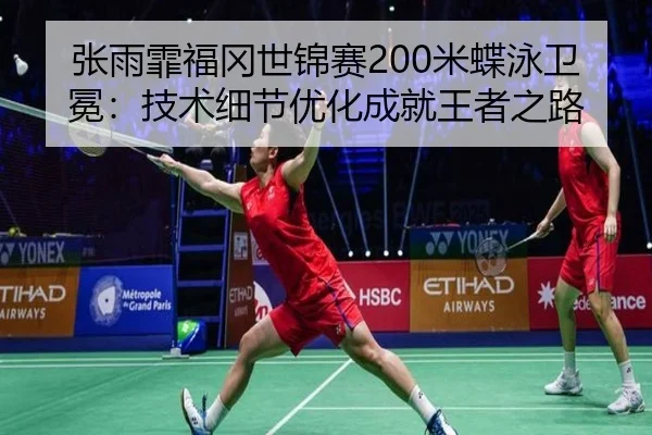 张雨霏福冈世锦赛200米蝶泳卫冕：技术细节优化成就王者之路