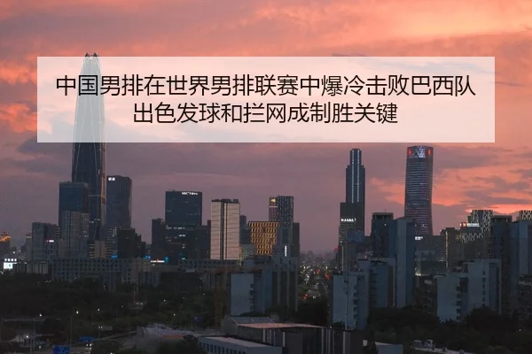 中国男排在世界男排联赛中爆冷击败巴西队 出色发球和拦网成制胜关键