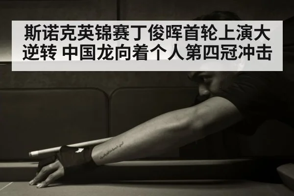 斯诺克英锦赛丁俊晖首轮上演大逆转 中国龙向着个人第四冠冲击