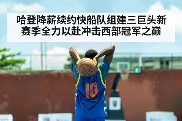 哈登降薪续约快船队组建三巨头新赛季全力以赴冲击西部冠军之巅