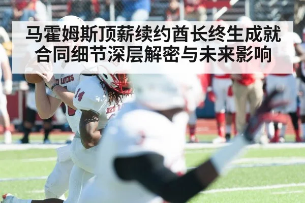马霍姆斯顶薪续约酋长终生成就合同细节深层解密与未来影响