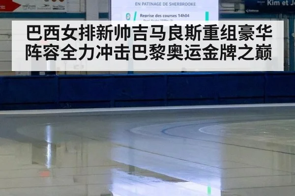 巴西女排新帅吉马良斯重组豪华阵容全力冲击巴黎奥运金牌之巅