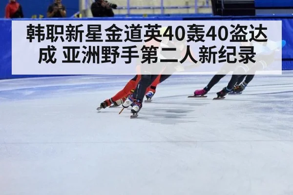 韩职新星金道英40轰40盗达成 亚洲野手第二人新纪录
