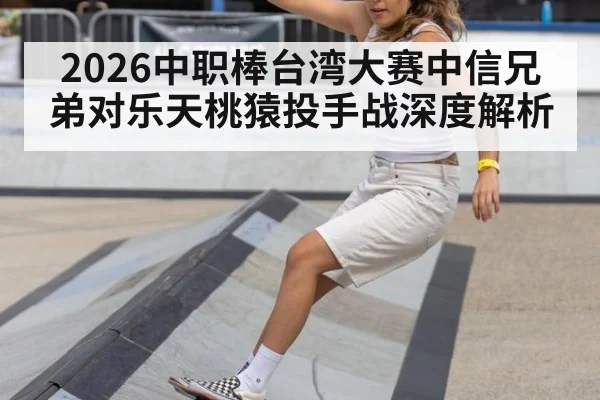 2026中职棒台湾大赛中信兄弟对乐天桃猿投手战深度解析